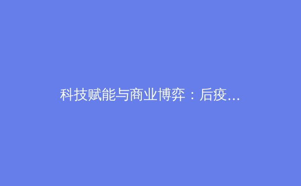 科技赋能与商业博弈：后疫情时代职业体育的转型阵痛与新生