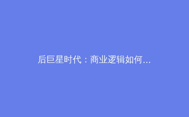 后巨星时代：商业逻辑如何重塑全球体育竞技新格局