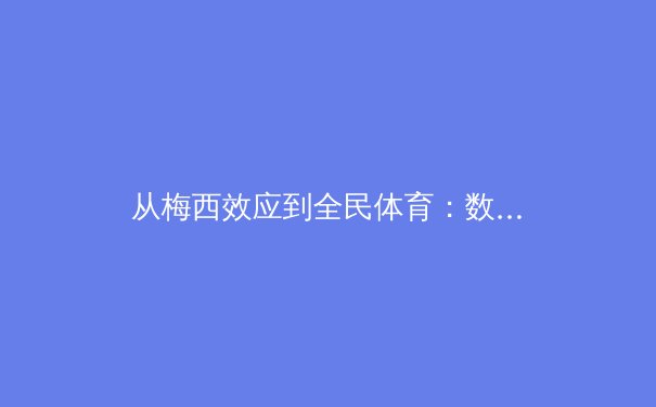 从梅西效应到全民体育：数字时代体育产业的变革与机遇