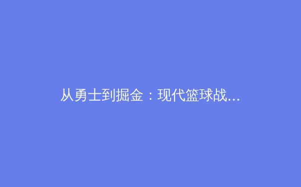 从勇士到掘金：现代篮球战术演进与团队哲学的重塑 - 2