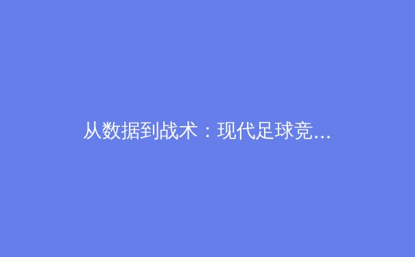 从数据到战术：现代足球竞技背后的科技革命与人性博弈